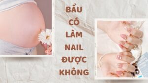 Bầu có làm nail được không? Có ảnh hưởng đến thai nhi không?