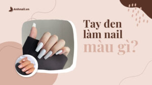 Tay đen thì làm màu nail gì? Bí quyết chọn màu nail tôn da hiệu quả
