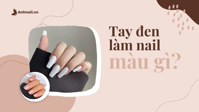 Tay đen nên làm màu nail gì? Bí quyết chọn màu nail tôn da hiệu quả
