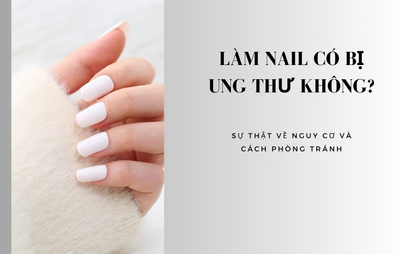 Làm nail có bị ung thư không? Sự thật về nguy cơ và cách phòng tránh