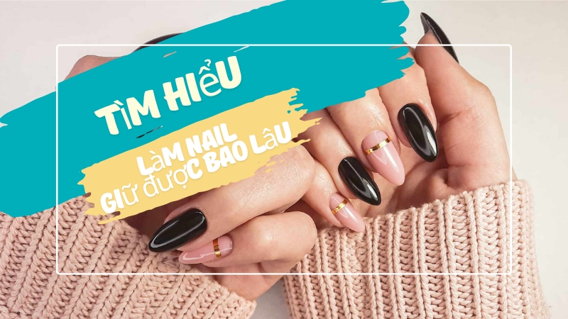 Tìm hiểu làm nail giữ được bao lâu?