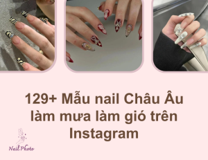 129+ Mẫu nail Châu Âu làm mưa làm gió trên Instagram