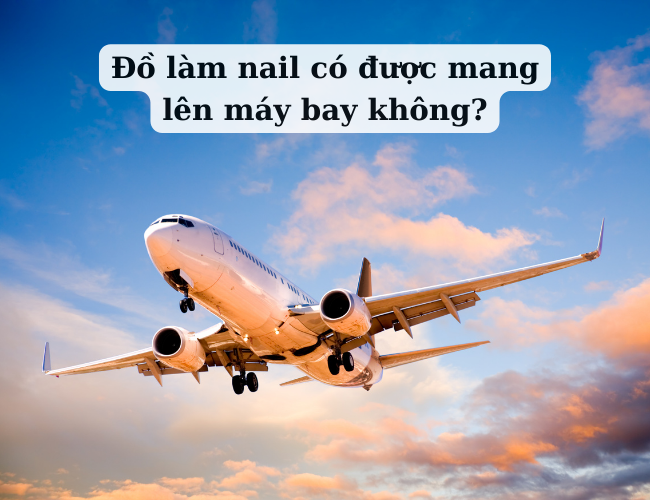 Đồ làm nail có được mang lên máy bay không?