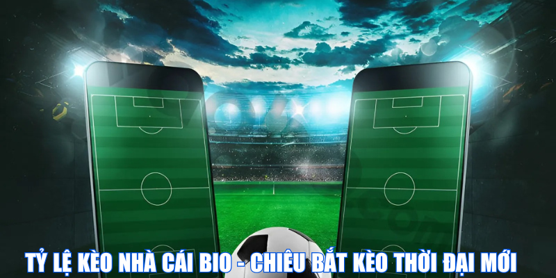 Tỷ lệ kèo nhà cái bio – Chiêu thức săn kèo chuẩn xác