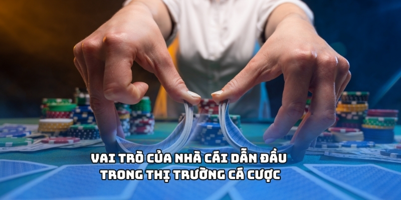 Vai trò của nhà cái dẫn đầu trong thị trường cá cược
