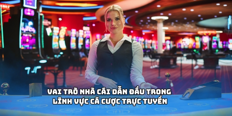 Vai trò nhà cái dẫn đầu trong lĩnh vực cá cược trực tuyến