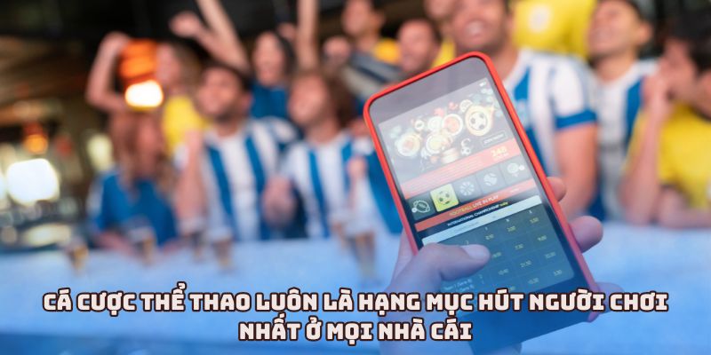 Cá cược thể thao luôn là hạng mục hút người chơi nhất ở mọi nhà cái