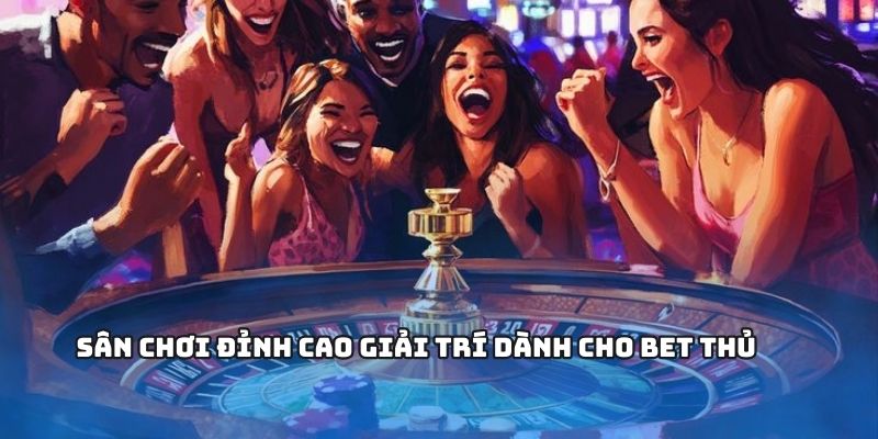 Sân chơi đỉnh cao giải trí dành cho bet thủ