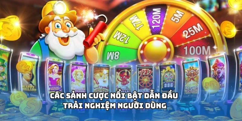 Các sảnh cược nổi bật dẫn đầu trải nghiệm người dùng