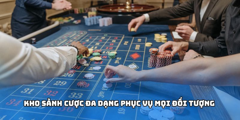 Kho sảnh cược đa dạng phục vụ mọi đối tượng