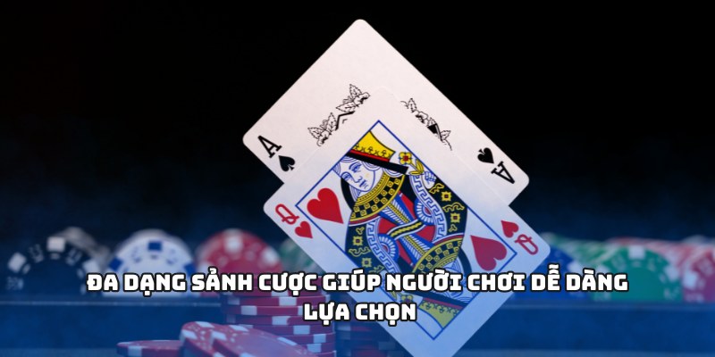 Đa dạng sảnh cược giúp người chơi dễ dàng lựa chọn