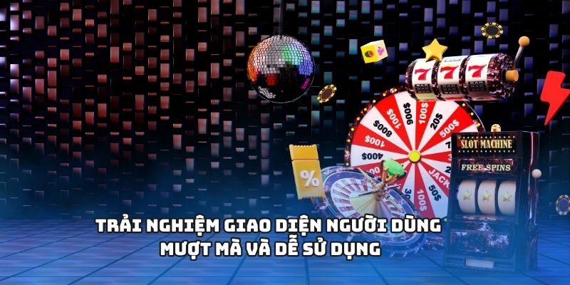 Trải nghiệm giao diện người dùng mượt mà và dễ sử dụng
