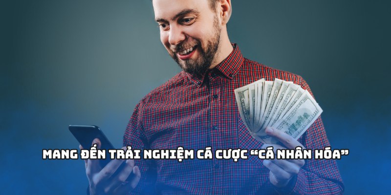 Mang đến trải nghiệm cá cược “cá nhân hóa”